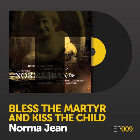 Episode 009: Norma Jean's "Bless the Martyr and Kiss the Child"