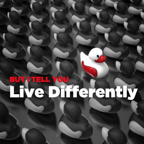 But I tell you.... Live Differently