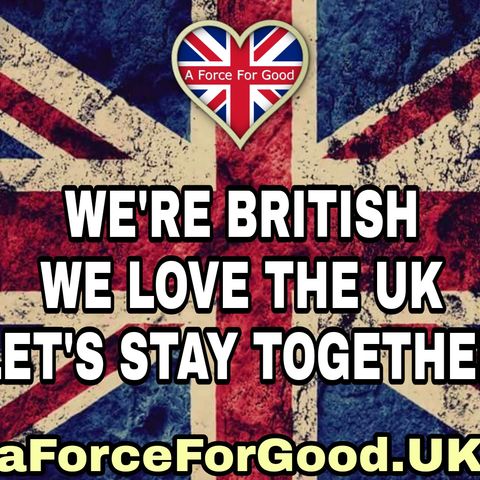 WE'RE BRITISH, WE LOVE THE UK, AND WE WANT TO STAY TOGETHER