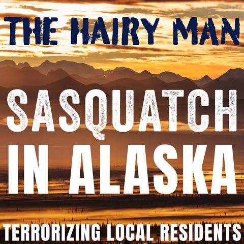 THE HAIRY MAN IN ALASKA | TERRORIZING ENCOUNTERS FROM THE NORTH (HARRASSED BY BIGFOOT!!!)