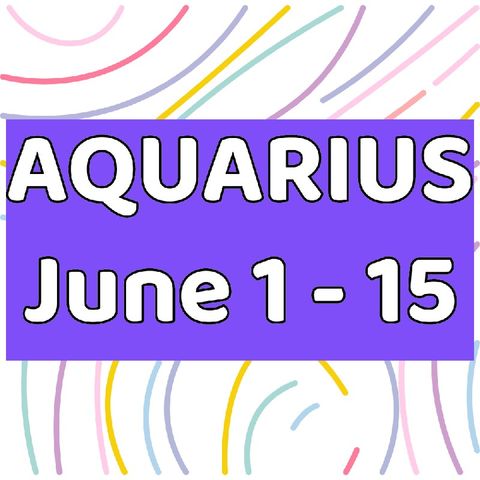 Aquarius June 1 - 15, 2024 Tarot Reading Horoscope