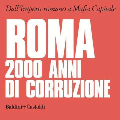 Roma 2000 anni di corruzione. Dall'Impero romano a Mafia capitale