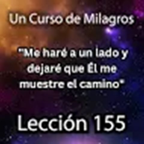 LECCIÓN 155 - "Me haré a un lado, y dejaré que Él me muestre el camino"  Un Curso de Milagros (con fondo musical)