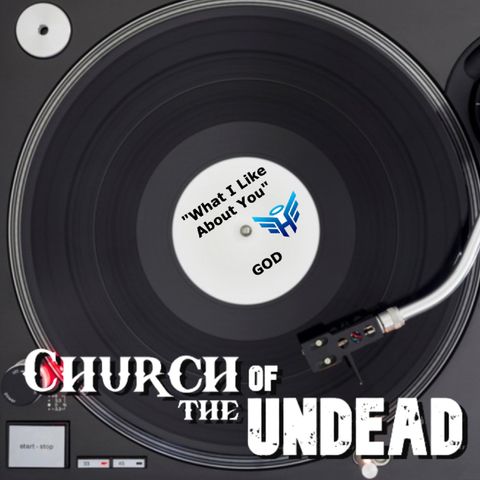 “WHAT I LIKE ABOUT YOU!” #ChurchOfTheUndead