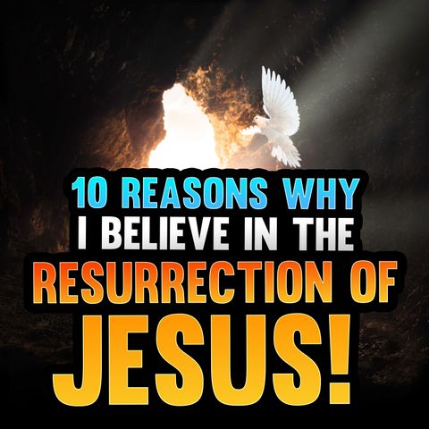 Episode 99 - 10 Reasons Why I Believe in the Resurrection of Jesus