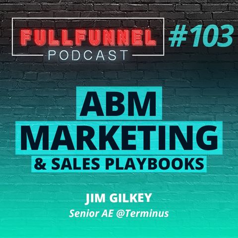 Episode 103: ABM marketing & sales playbooks: Fullfunnel.io & Terminus experience with Jim Gilkey