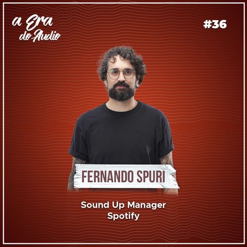 #36 Sound Up, busca pela representatividade cultural e os podcasts da América Latina, com Fernando Spuri (Spotify)