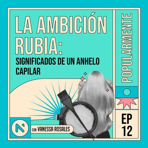 #12 La ambición rubia: significados de un anhelo capilar