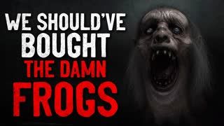 "We should've bought the damn frogs" Creepypasta