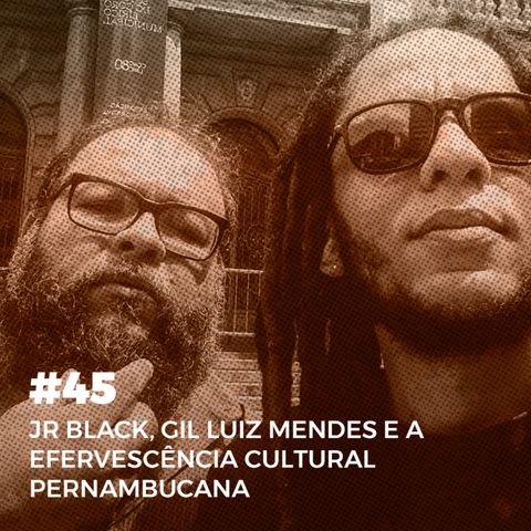 #45. Jr Black, Gil Luiz Mendes e a efervescência cultural pernambucana