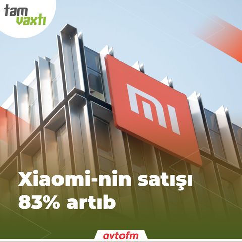 Xiaomi-nin satışı 83% artıb | Tam vaxtı #100