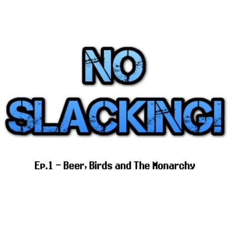 No Slacking! Ep.1 - Beer, Birds and The Monarchy