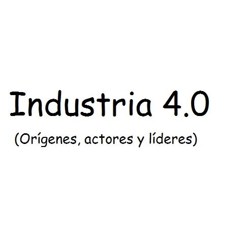 Industria 4.0 (Orígenes, actores y líderes)