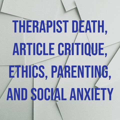 Therapist Death, Article Critique, Ethics, Parenting, and Social Anxiety