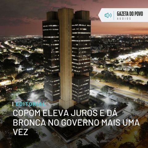 Editorial: Copom eleva juros e dá bronca no governo mais uma vez