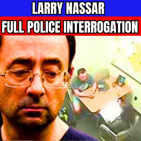 Larry Nassar Full Police Interrogation - USA Gymnastics