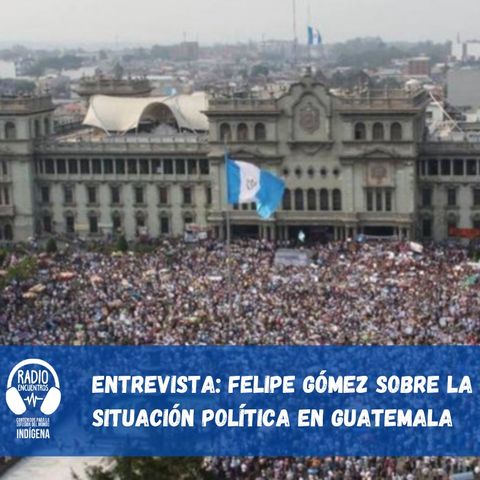 Entrevista a Felipe Gómez sobre la situación política en Guatemala