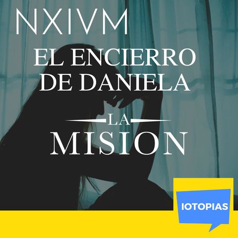 Caso NXIVM: El encierro de Daniela. Parte 1. La Misión