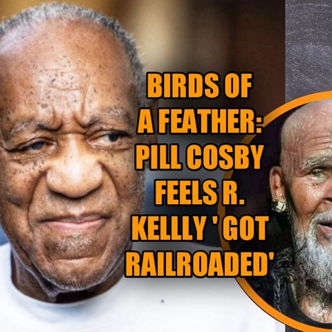 Birds of a Feather: Pill Cosby Feels R. Kelly Got Railroaded