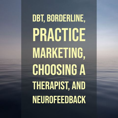 DBT, Borderline, Practice Marketing, Choosing a Therapist, and Neurofeedback