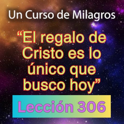 LECCIÓN 306-"El regalo de Cristo es lo único que busco hoy" Un Curso de Milagros (con fondo musical)