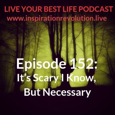 Ep 152 - It’s Scary I Know, But Necessary
