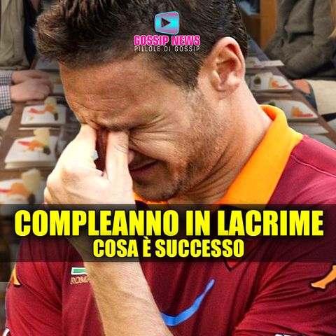 Compleanno in Lacrime per Francesco Totti: Cosa è Successo!