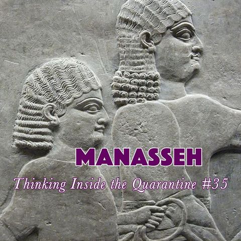 Manasseh (Thinking Inside the Quarantine #35)