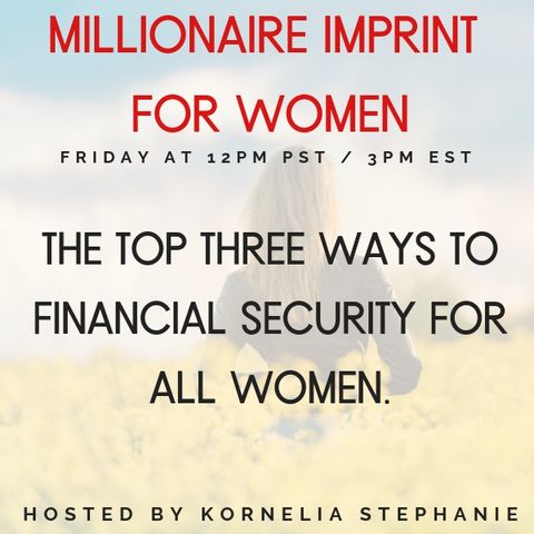 The Kornelia Stephanie Show: The Millionaire Imprint for Women: The Top Three Ways to Financial Security for all Women with Kornelia Stephan