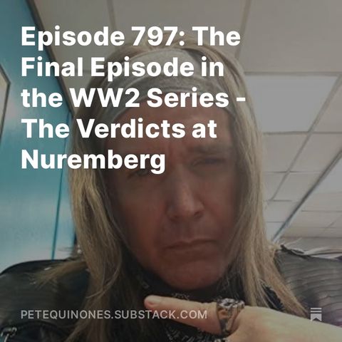 Episode 797: The WW2 Series Part 22 - The Final Episode - The Verdicts at Nuremberg w/ Thomas777