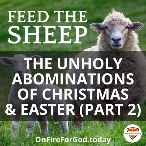 (Part 2) The Unholy Abominations of Christmas & Easter: Correction & Implications!