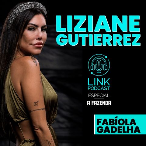LIZIANE GUTIERREZ - LINK PODCAST #F07