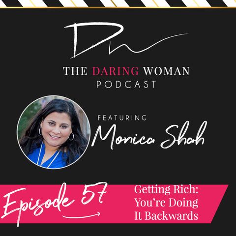 Getting Rich: You’re Doing It Backwards With Monica Shah