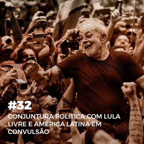 #32. Conjuntura política com Lula Livre e América Latina em convulsão