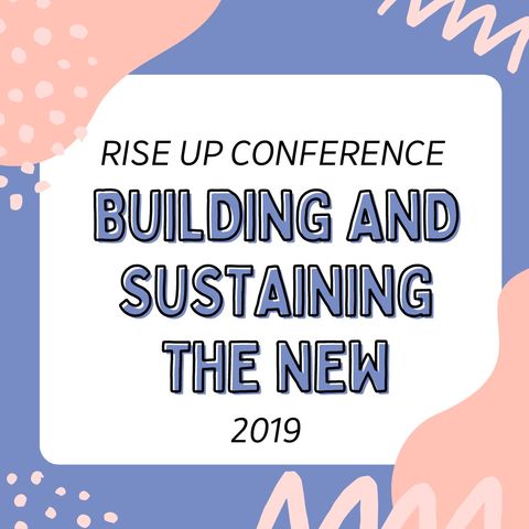 Rise Up Conference 2019- Building and Sustaining the New!