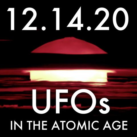 UFOs in the Atomic Age | MHP 12.14.20.