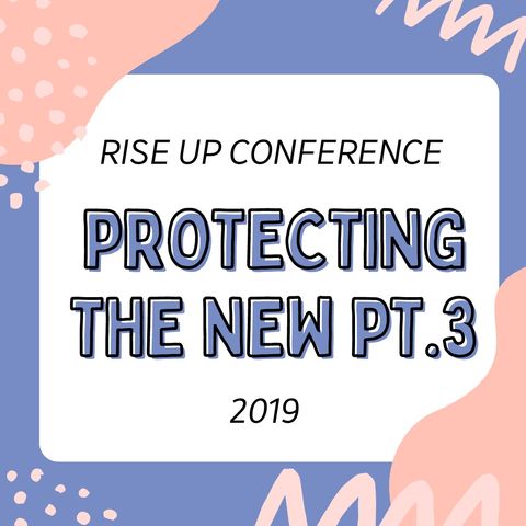 Rise Up Conference 2019- Protecting The New Pt. 3.