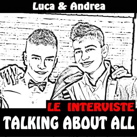 Talking About All - Andrea & Luca podcaster - L'intervista ad Andrea e Luca