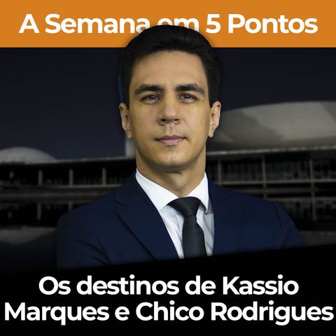 Os destinos de Kassio Marques e Chico Rodrigues | A Semana em 5 Pontos com Diego Amorim