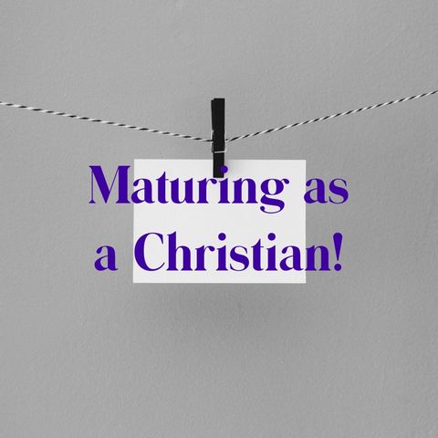 Episode 36 - Maturing as a christian!