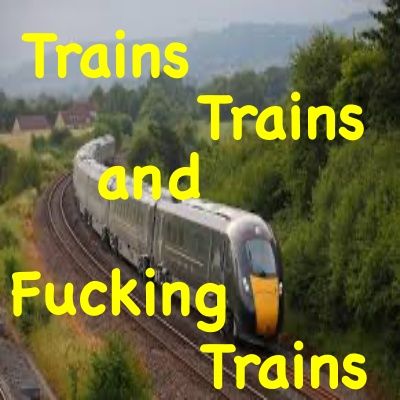 Trains, Trains and Fucking Trains