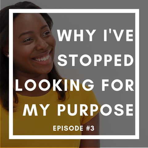 Ep. 3 | Why I've Stopped Looking for my Purpose