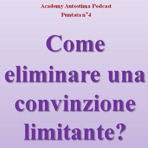 Come eliminare una convinzione limitante? - Academy Autostima Podcast - Puntata n°4