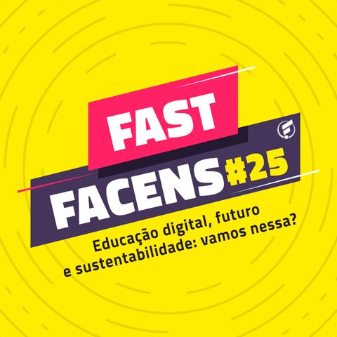 FAST Facens #25 Educação digital, futuro e sustentabilidade: vamos nessa?