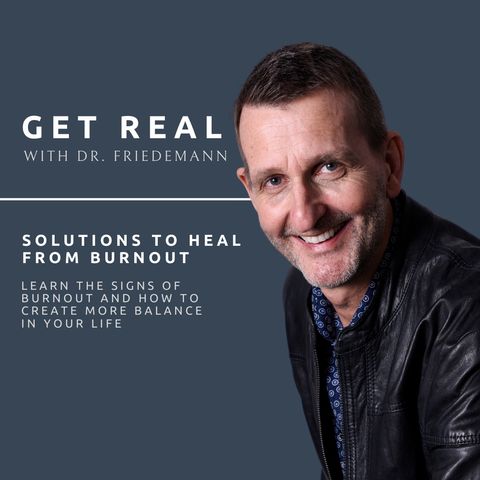 Solutions for Burnout - Get Real with Dr. Friedemann - EP 007