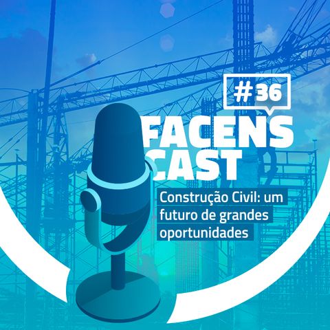 Facens Cast #36 Construção Civil: um futuro de grandes oportunidades