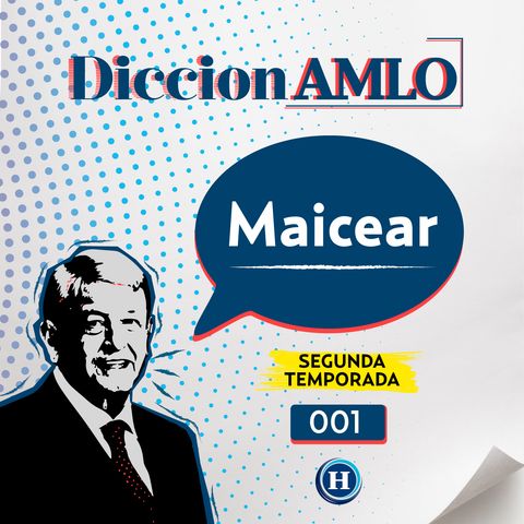 Maicear | DiccionAMLO: significado del término periodístico