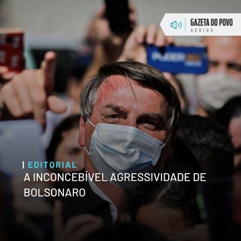 Editorial: A inconcebível agressividade de Bolsonaro