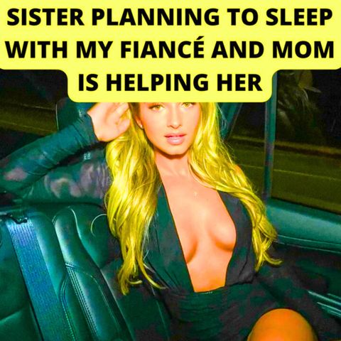 Sister Planning To Sleep With My Fiancé And Mom Is Helping Her. [Reddit Relationships Advice]