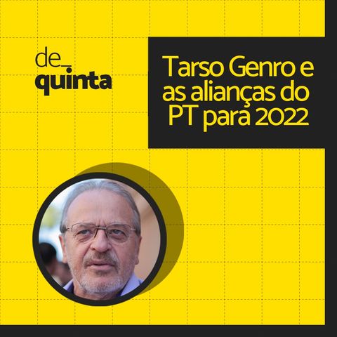 De Quinta ep.64: Tarso e as alianças do PT para 2022